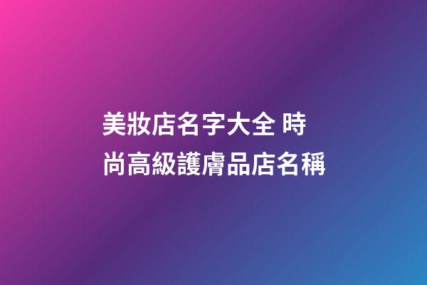 美妝店名字大全 時尚高級護膚品店名稱-第1張-店鋪起名-玄機派